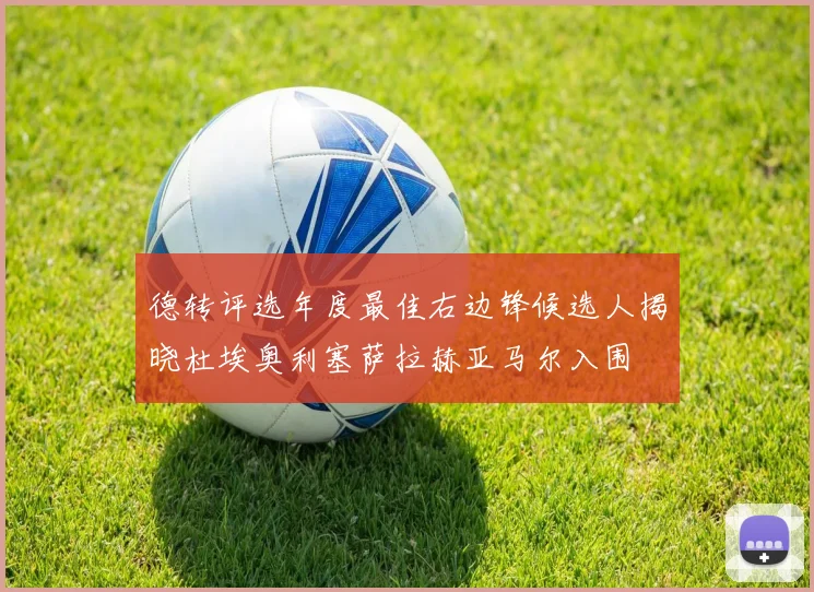 德转评选年度最佳右边锋候选人揭晓杜埃奥利塞萨拉赫亚马尔入围