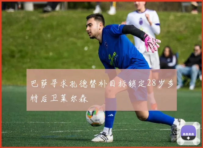 巴萨寻求孔德替补目标锁定28岁多特后卫莱尔森
