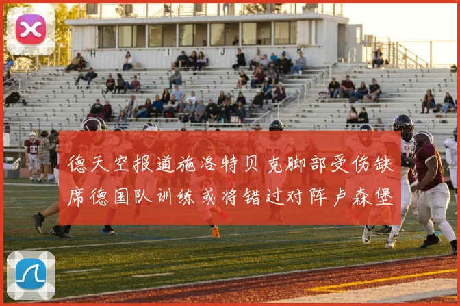 德天空报道施洛特贝克脚部受伤缺席德国队训练或将错过对阵卢森堡比赛
