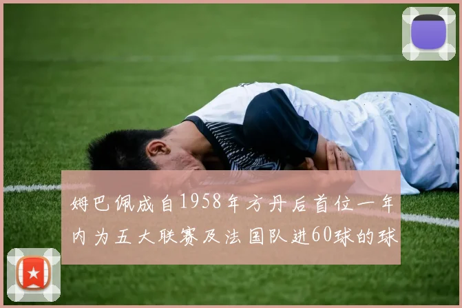 姆巴佩成自1958年方丹后首位一年内为五大联赛及法国队进60球的球员