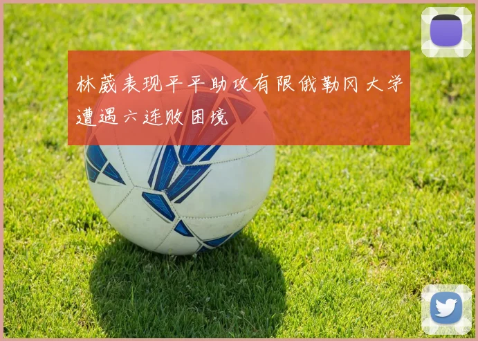 林葳表现平平助攻有限俄勒冈大学遭遇六连败困境