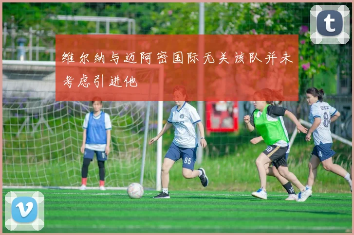 维尔纳与迈阿密国际无关该队并未考虑引进他
