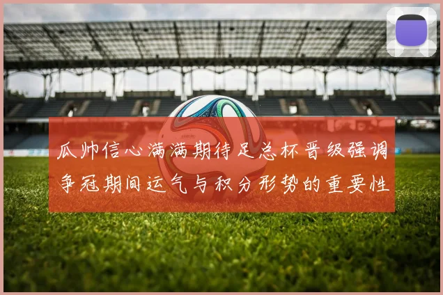瓜帅信心满满期待足总杯晋级强调争冠期间运气与积分形势的重要性