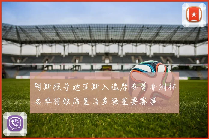 阿斯报导迪亚斯入选摩洛哥非洲杯名单将缺席皇马多场重要赛事