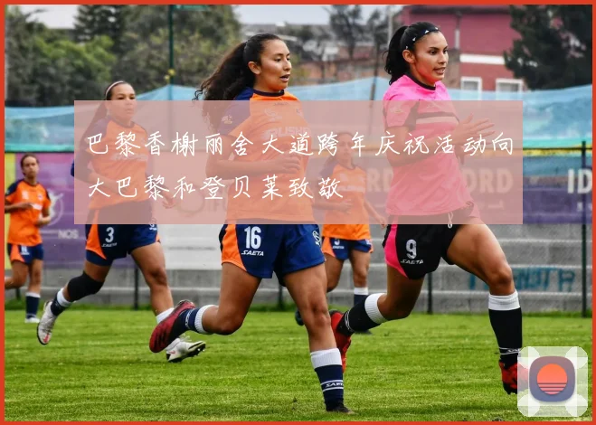 巴黎香榭丽舍大道跨年庆祝活动向大巴黎和登贝莱致敬