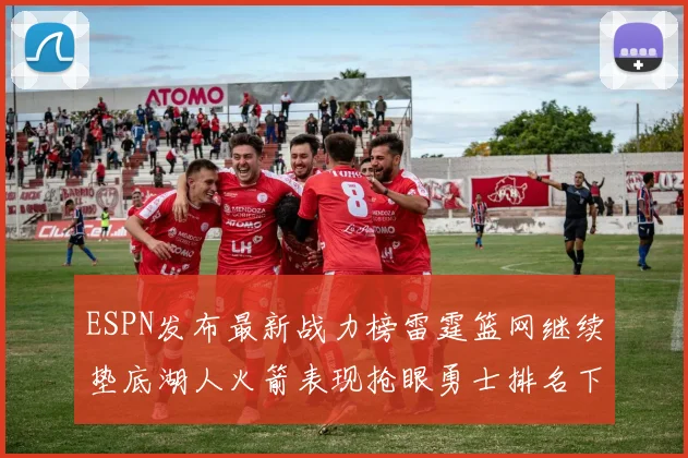ESPN发布最新战力榜雷霆篮网继续垫底湖人火箭表现抢眼勇士排名下滑