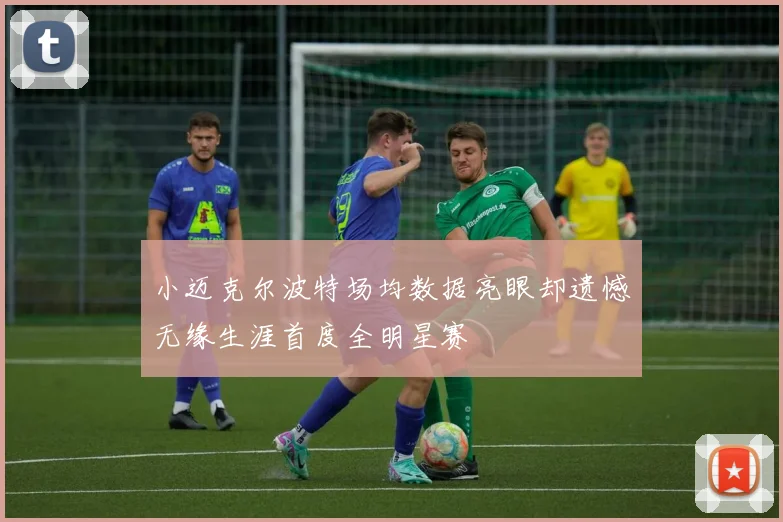 小迈克尔波特场均数据亮眼却遗憾无缘生涯首度全明星赛