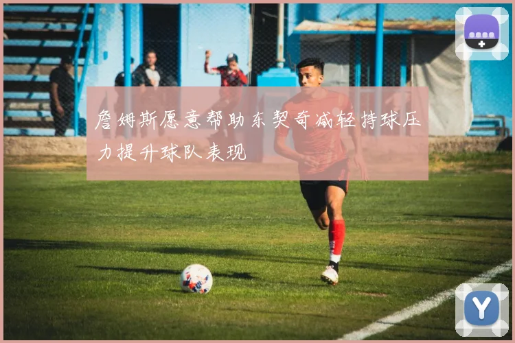 詹姆斯愿意帮助东契奇减轻持球压力提升球队表现